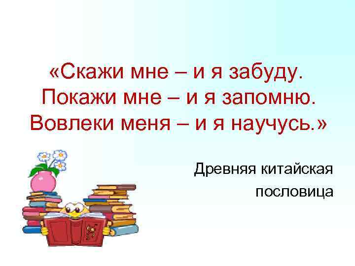  «Скажи мне – и я забуду. Покажи мне – и я запомню. Вовлеки