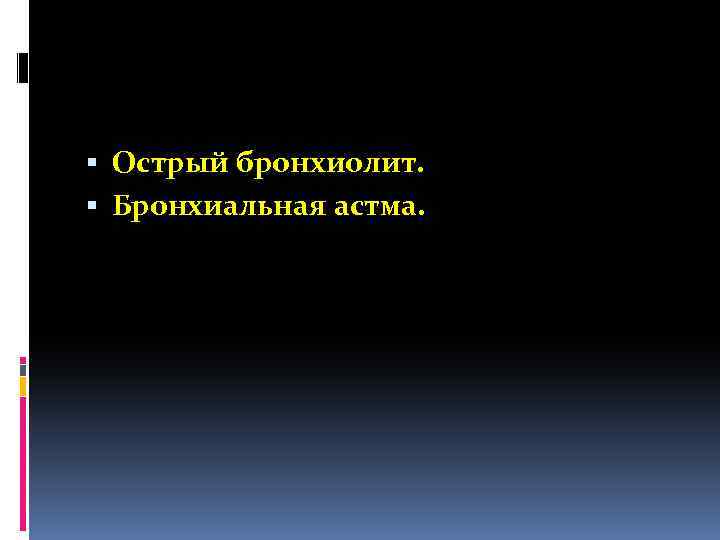  Острый бронхиолит. Бронхиальная астма. 