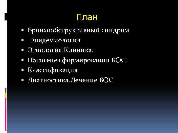 План Бронхообструктивный синдром Эпидемиология Этиология. Клиника. Патогенез формирования БОС. Классификация Диагностика. Лечение БОС 