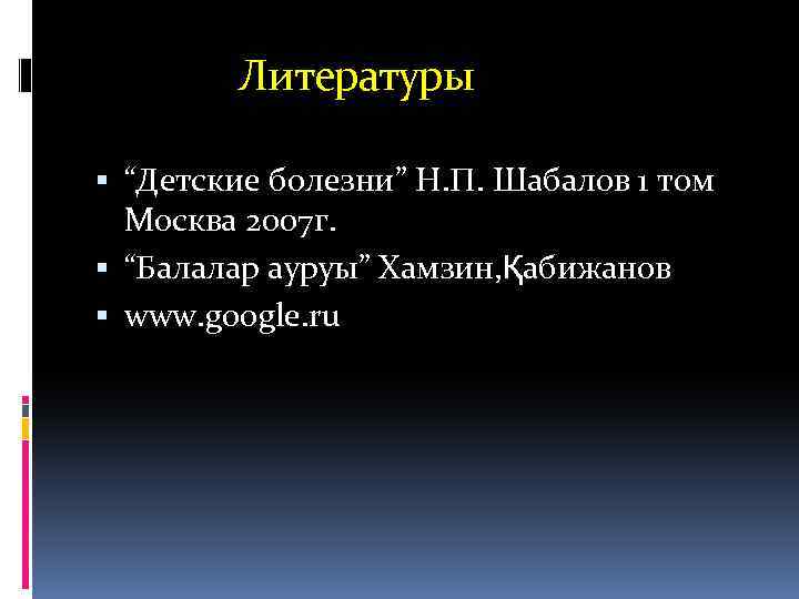  Литературы “Детские болезни” Н. П. Шабалов 1 том Москва 2007 г. “Балалар ауруы”