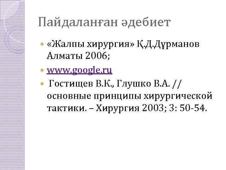 Пайдаланған әдебиет «Жалпы хирургия» Қ. Д. Дұрманов Алматы 2006; www. google. ru Гостищев В.