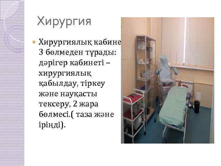 Хирургия Хирургиялық кабинет 3 бөлмеден тұрады: дәрігер кабинеті – хирургиялық қабылдау, тіркеу және науқасты