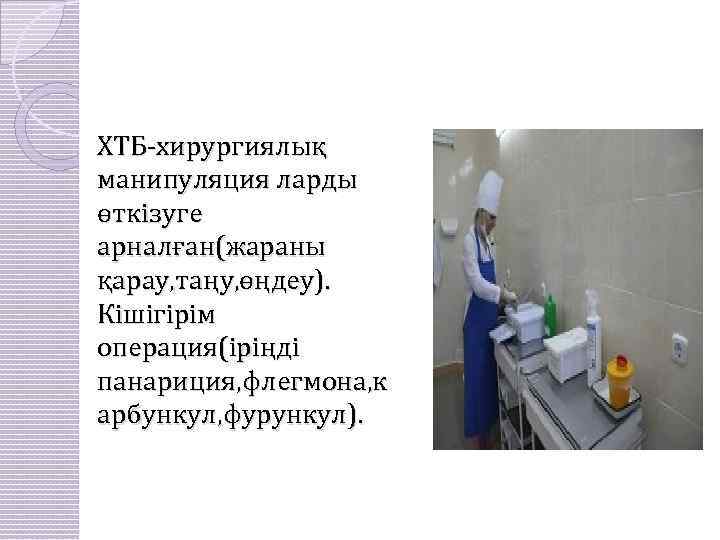 ХТБ-хирургиялық манипуляция ларды өткізуге арналған(жараны қарау, таңу, өңдеу). Кішігірім операция(іріңді панариция, флегмона, к арбункул,