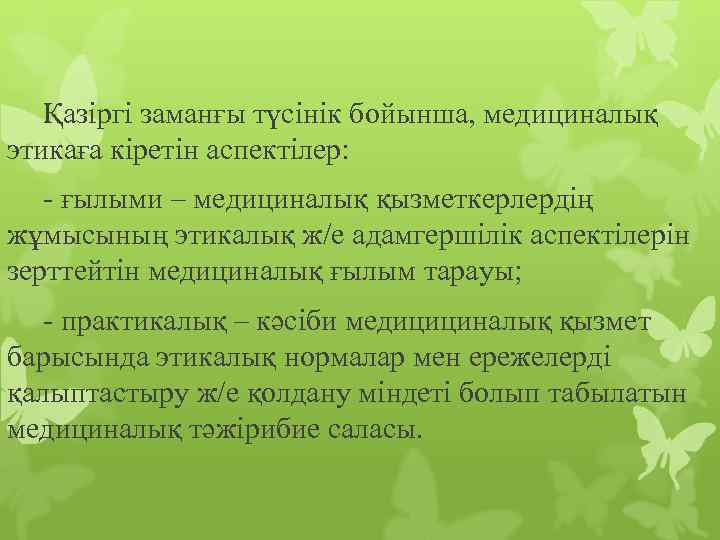 Қазіргі заманғы түсінік бойынша, медициналық этикаға кіретін аспектілер: - ғылыми – медициналық қызметкерлердің жұмысының