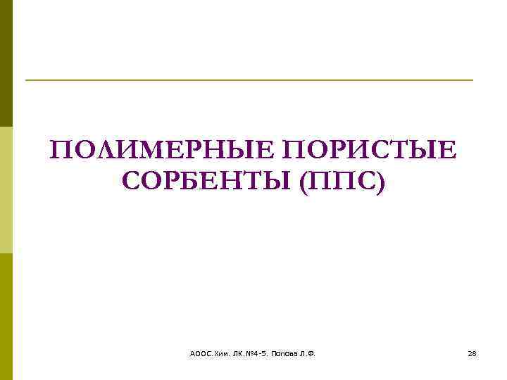 ПОЛИМЕРНЫЕ ПОРИСТЫЕ СОРБЕНТЫ (ППС) АООС. Хим. ЛК. № 4 -5. Попова Л. Ф. 28