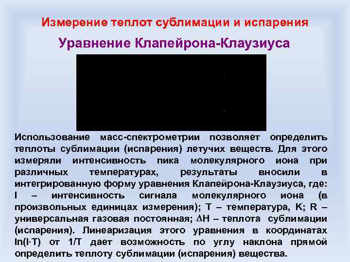 Измерение теплот сублимации и испарения Уравнение Клапейрона-Клаузиуса Использование масс-спектрометрии позволяет определить теплоты сублимации (испарения)
