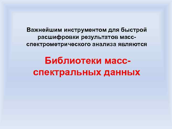 Важнейшим инструментом для быстрой расшифровки результатов массспектрометрического анализа являются Библиотеки массспектральных данных 