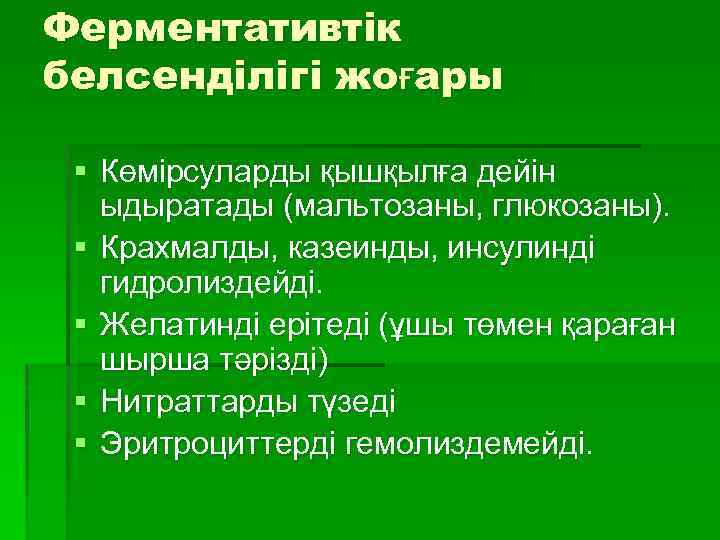 Ферментативтік белсенділігі жоғары § Көмірсуларды қышқылға дейін ыдыратады (мальтозаны, глюкозаны). § Крахмалды, казеинды, инсулинді