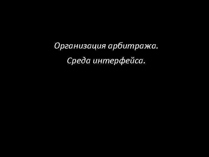 Организация арбитража. Среда интерфейса. 