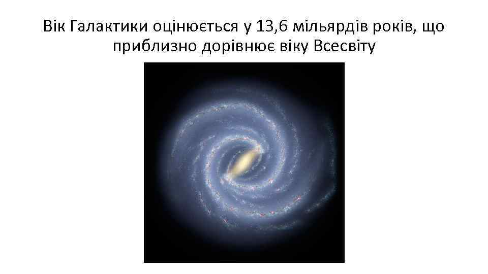 Вік Галактики оцінюється у 13, 6 мільярдів років, що приблизно дорівнює віку Всесвіту 