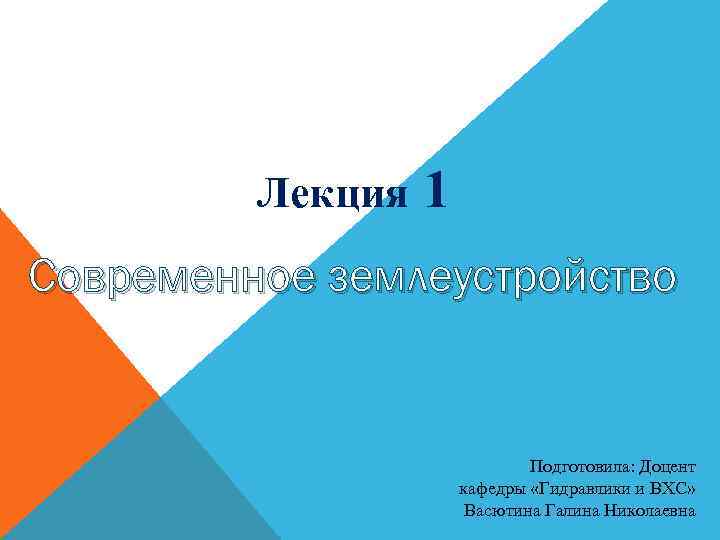 Лекция 1 Современное землеустройство Подготовила: Доцент кафедры «Гидравлики и ВХС» Васютина Галина Николаевна 