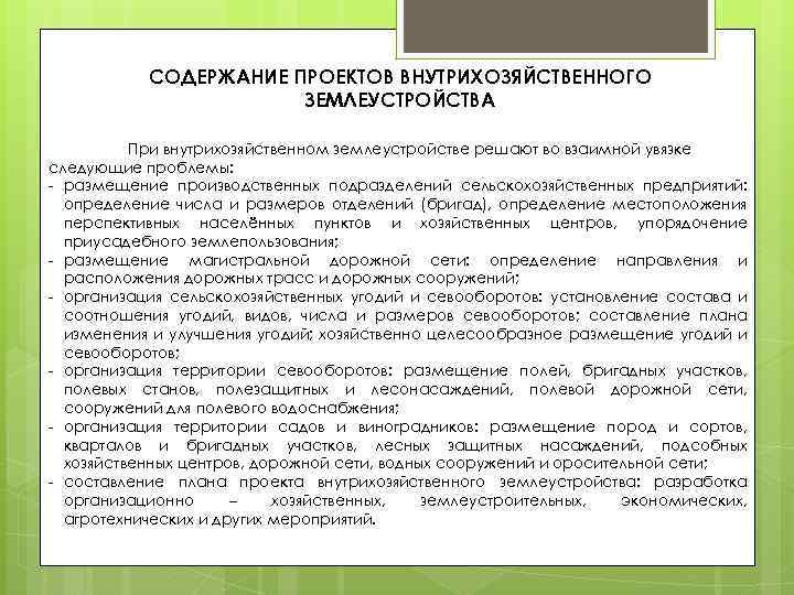 СОДЕРЖАНИЕ ПРОЕКТОВ ВНУТРИХОЗЯЙСТВЕННОГО ЗЕМЛЕУСТРОЙСТВА При внутрихозяйственном землеустройстве решают во взаимной увязке следующие проблемы: -