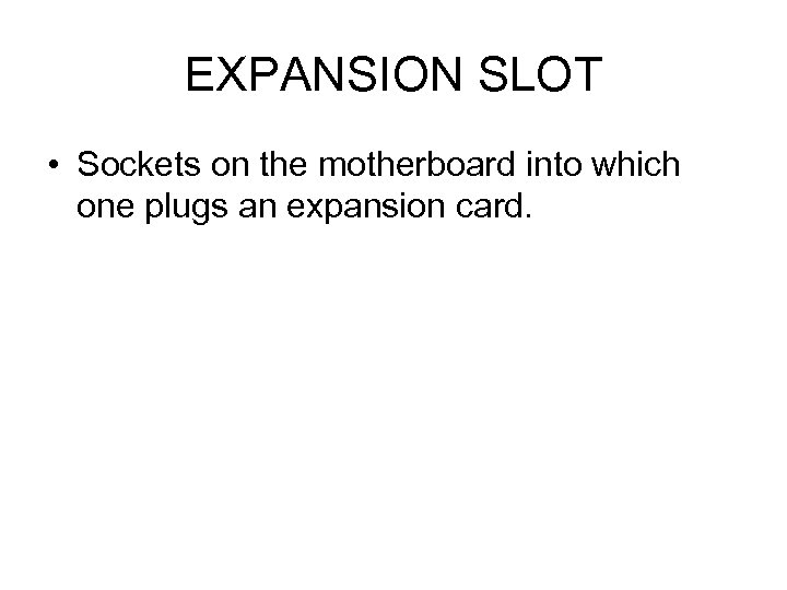 EXPANSION SLOT • Sockets on the motherboard into which one plugs an expansion card.