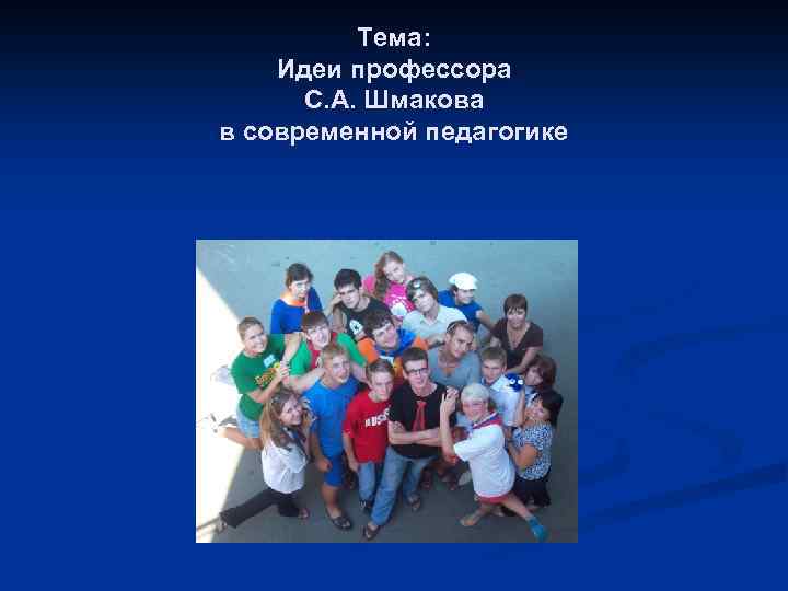 Тема: Идеи профессора С. А. Шмакова в современной педагогике 