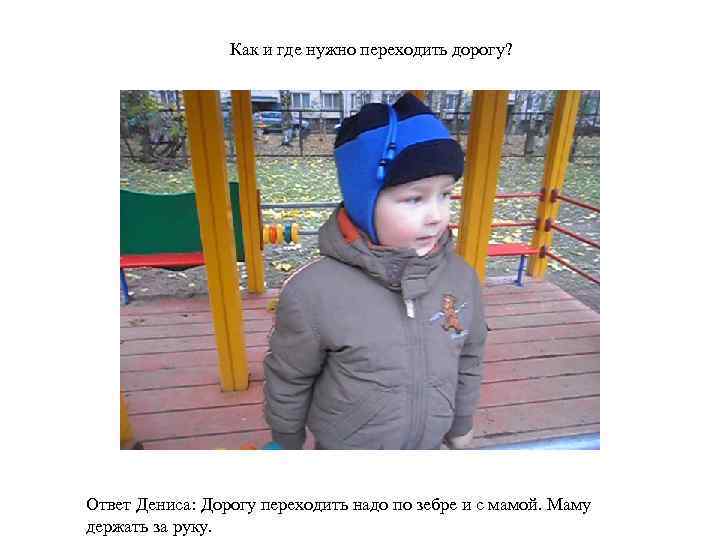 Как и где нужно переходить дорогу? Ответ Дениса: Дорогу переходить надо по зебре и