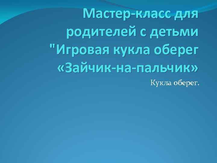 Мастер-класс для родителей с детьми "Игровая кукла оберег «Зайчик-на-пальчик» Кукла оберег. 