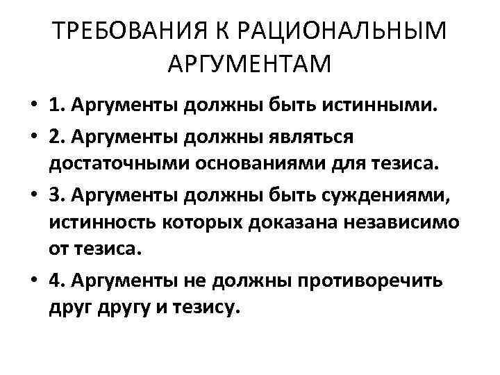 ТРЕБОВАНИЯ К РАЦИОНАЛЬНЫМ АРГУМЕНТАМ • 1. Аргументы должны быть истинными. • 2. Аргументы должны