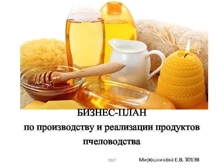 БИЗНЕС-ПЛАН по производству и реализации продуктов пчеловодства 2017 Мирошникова Е. В. 301 ЭВ 