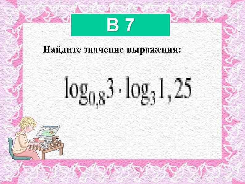 B 7 Найдите значение выражения: 