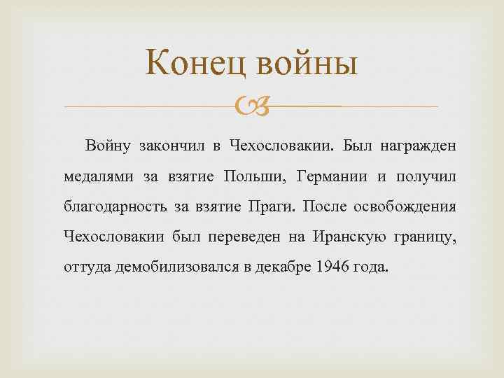 Конец войны Войну закончил в Чехословакии. Был награжден медалями за взятие Польши, Германии и