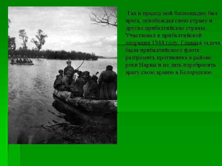 Так и прадед мой беспощадно бил врага, освобождая свою страну и другие прибалтийские страны.