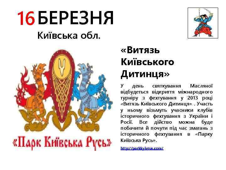 16 БЕРЕЗНЯ Київська обл. «Витязь Київського Дитинця» У день святкування Масляної відбудеться відкриття міжнародного