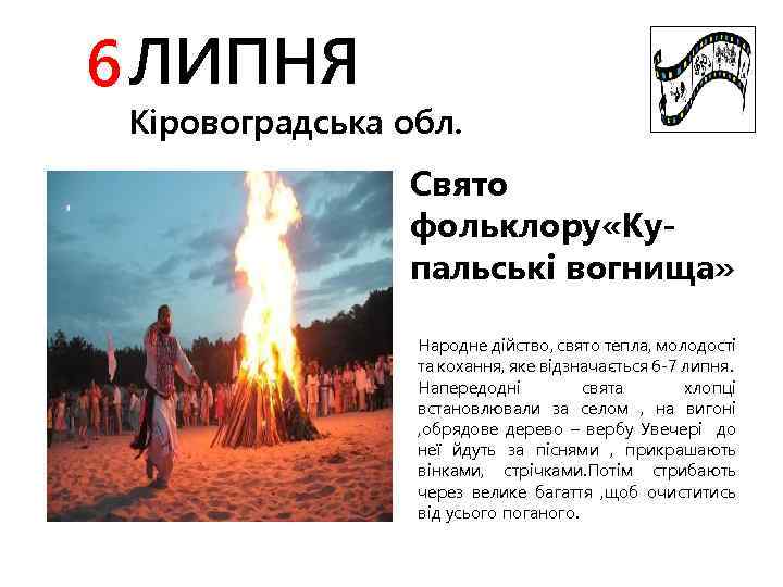 6 ЛИПНЯ Кіровоградська обл. Свято фольклору «Купальські вогнища» Народне дійство, свято тепла, молодості та