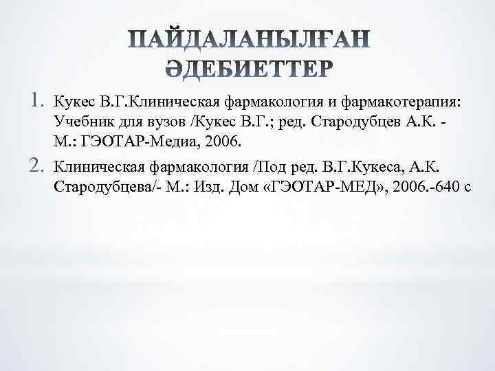 1. Кукес В. Г. Клиническая фармакология и фармакотерапия: Учебник для вузов /Кукес В. Г.