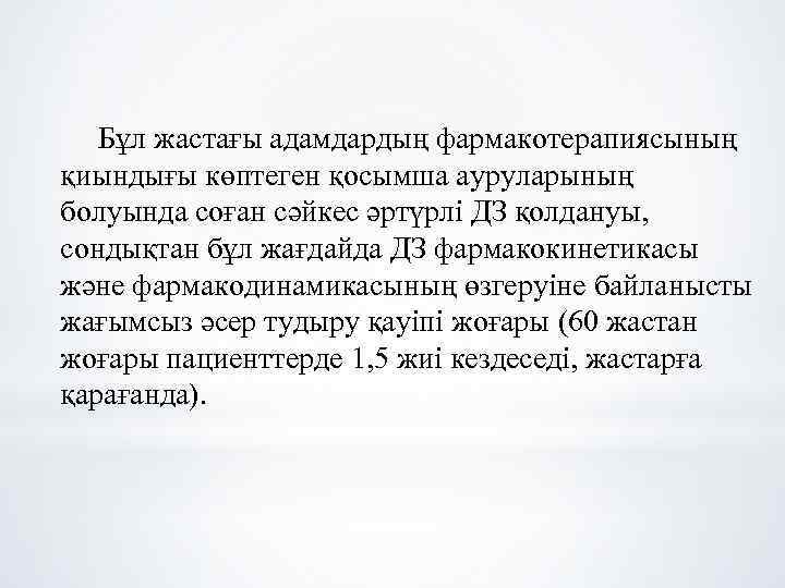 Бұл жастағы адамдардың фармакотерапиясының қиындығы көптеген қосымша ауруларының болуында соған сәйкес әртүрлі ДЗ қолдануы,