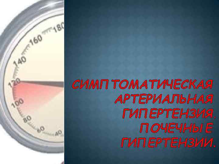 СИМПТОМАТИЧЕСКАЯ АРТЕРИАЛЬНАЯ ГИПЕРТЕНЗИЯ. ПОЧЕЧНЫЕ ГИПЕРТЕНЗИИ. 
