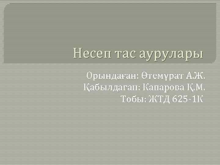 Несеп тас аурулары Орындаған: Өтемұрат А. Ж. Қабылдаған: Капарова Қ. М. Тобы: ЖТД 625