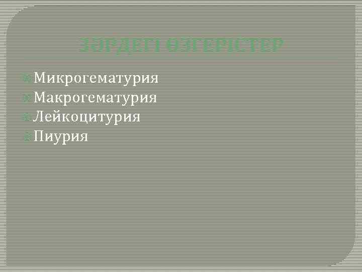 ЗӘРДЕГІ ӨЗГЕРІСТЕР Микрогематурия Макрогематурия Лейкоцитурия Пиурия 