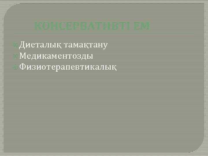 КОНСЕРВАТИВТІ ЕМ Диеталық тамақтану Медикаментозды Физиотерапевтикалық 