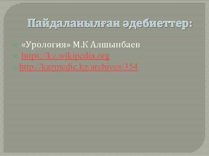 Пайдаланылған әдебиеттер: «Урология» М. К Алшынбаев https: //kz. wikipedia. org http: //kazmedic. kz/archives/354 