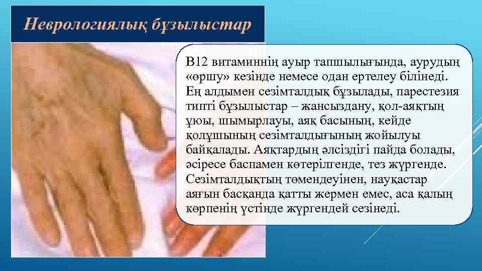 Неврологиялық бұзылыстар В 12 витаминнің ауыр тапшылығында, аурудың «өршу» кезінде немесе одан ертелеу білінеді.