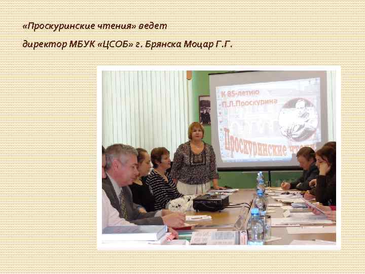  «Проскуринские чтения» ведет директор МБУК «ЦСОБ» г. Брянска Моцар Г. Г. 