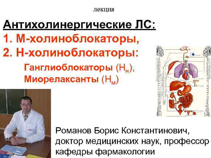 лекция Антихолинергические ЛС: 1. М-холиноблокаторы, 2. Н-холиноблокаторы: Ганглиоблокаторы (Нн), Миорелаксанты (Нм) Романов Борис Константинович,