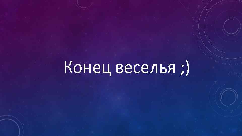 Конец веселья ; ) 