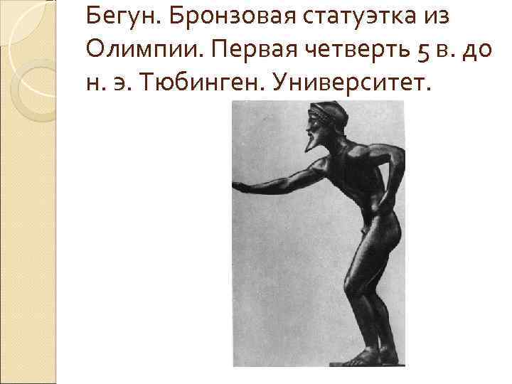 Бегун. Бронзовая статуэтка из Олимпии. Первая четверть 5 в. до н. э. Тюбинген. Университет.