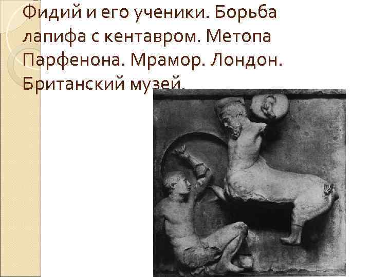 Фидий и его ученики. Борьба лапифа с кентавром. Метопа Парфенона. Мрамор. Лондон. Британский музей.