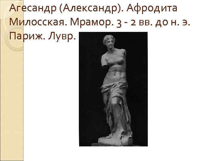 Агесандр (Александр). Афродита Милосская. Мрамор. 3 - 2 вв. до н. э. Париж. Лувр.