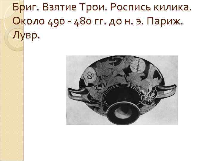 Бриг. Взятие Трои. Роспись килика. Около 490 - 480 гг. до н. э. Париж.