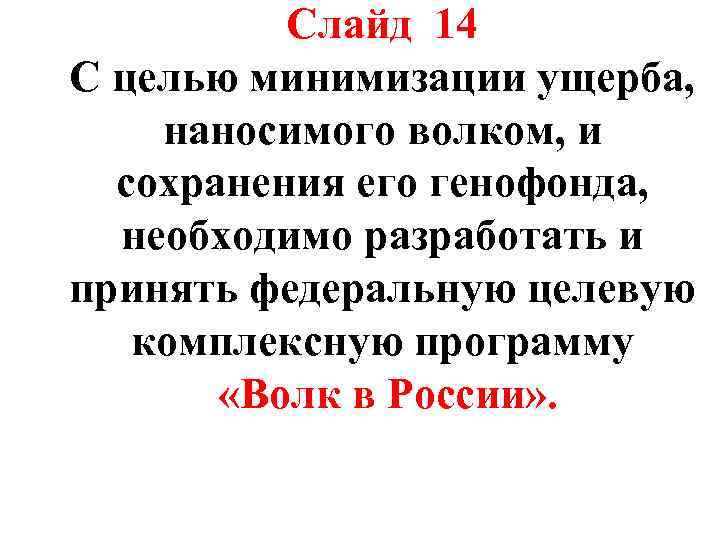 Слайд 14 С целью минимизации ущерба, наносимого волком, и сохранения его генофонда, необходимо разработать