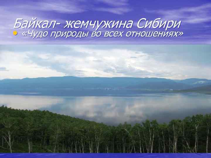 Байкал- жемчужина Сибири • «Чудо природы во всех отношениях» 