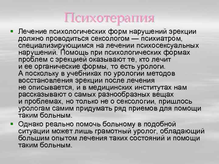 Психотерапия § Лечение психологических форм нарушений эрекции должно проводиться сексологом — психиатром, специализирующимся на