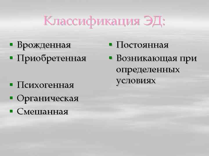 Классификация ЭД: § Врожденная § Приобретенная § § § Психогенная Органическая Смешанная § Постоянная