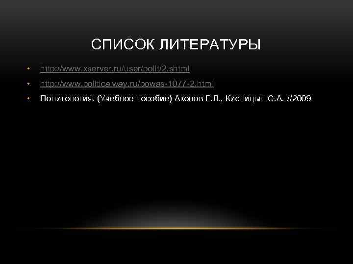 СПИСОК ЛИТЕРАТУРЫ • http: //www. xserver. ru/user/polit/2. shtml • http: //www. politicalway. ru/powas-1077 -2.