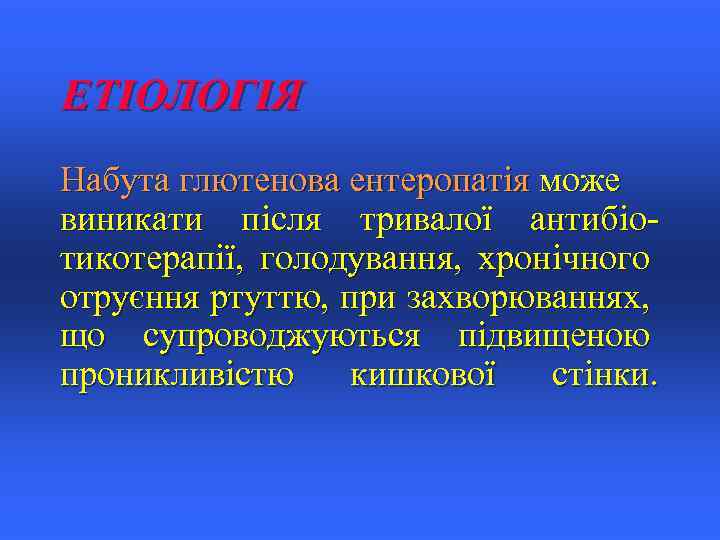 ЕТІОЛОГІЯ Набута глютенова ентеропатія може виникати після тривалої антибіотикотерапії, голодування, хронічного отруєння ртуттю, при