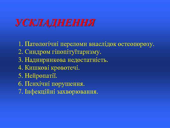 УСКЛАДНЕННЯ 1. Патологічні переломи внаслідок остеопорозу. 2. Синдром гіпопітуїтаризму. 3. Наднирникова недостатність. 4. Кишкові