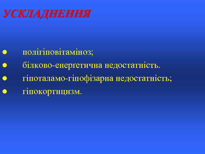 УСКЛАДНЕННЯ l l полігіповітаміноз; білково-енерґетична недостатність. гіпоталамо-гіпофізарна недостатність; гіпокортицизм. 